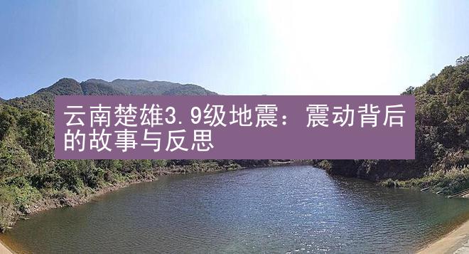 云南楚雄3.9级地震：震动背后的故事与反思