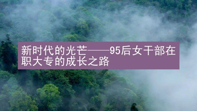 新时代的光芒——95后女干部在职大专的成长之路