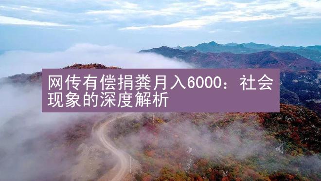 网传有偿捐粪月入6000：社会现象的深度解析