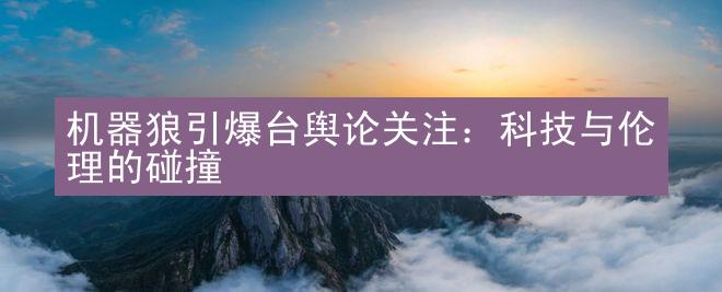 机器狼引爆台舆论关注：科技与伦理的碰撞