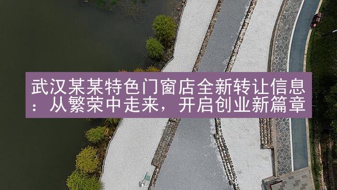 武汉某某特色门窗店全新转让信息：从繁荣中走来，开启创业新篇章