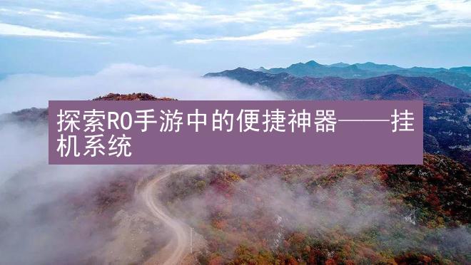 探索RO手游中的便捷神器——挂机系统