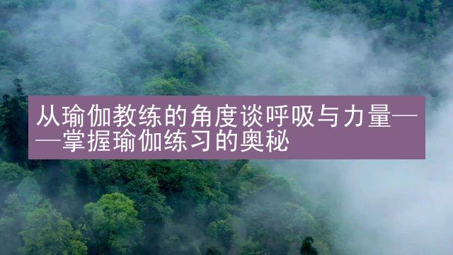 从瑜伽教练的角度谈呼吸与力量——掌握瑜伽练习的奥秘