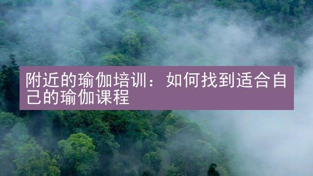 附近的瑜伽培训：如何找到适合自己的瑜伽课程