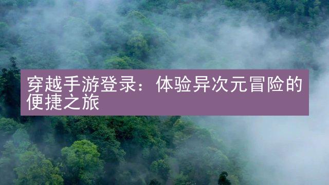 穿越手游登录：体验异次元冒险的便捷之旅