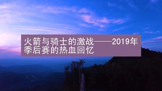 火箭与骑士的激战——2019年季后赛的热血回忆