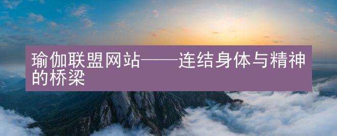 瑜伽联盟网站——连结身体与精神的桥梁