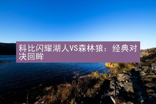 科比闪耀湖人VS森林狼：经典对决回眸