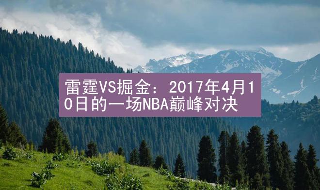 雷霆VS掘金：2017年4月10日的一场NBA巅峰对决