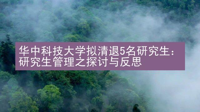 华中科技大学拟清退5名研究生：研究生管理之探讨与反思