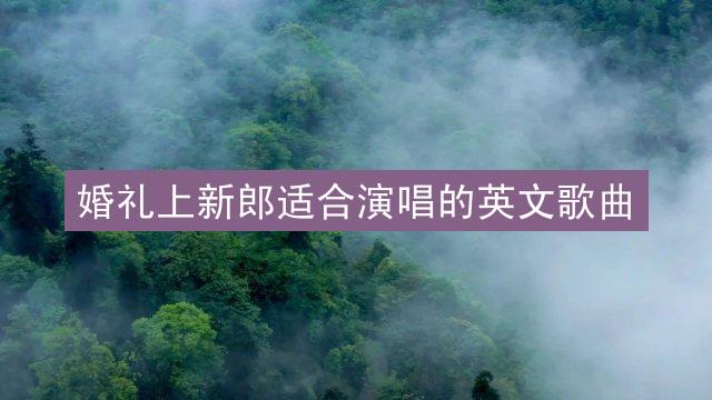 婚礼上新郎适合演唱的英文歌曲