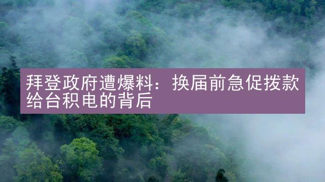 拜登政府遭爆料：换届前急促拨款给台积电的背后