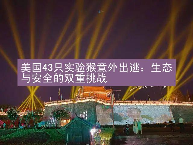 美国43只实验猴意外出逃：生态与安全的双重挑战