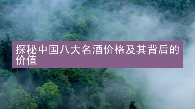 探秘中国八大名酒价格及其背后的价值