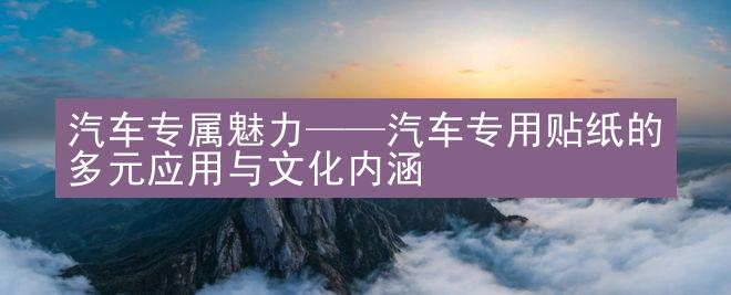 汽车专属魅力——汽车专用贴纸的多元应用与文化内涵