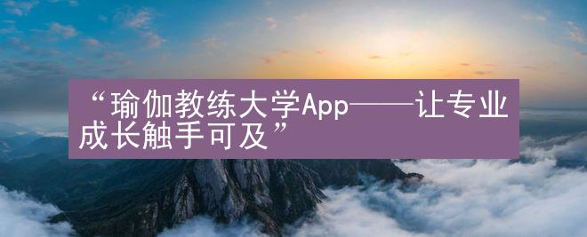 “瑜伽教练大学App——让专业成长触手可及”