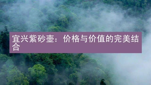 宜兴紫砂壶：价格与价值的完美结合