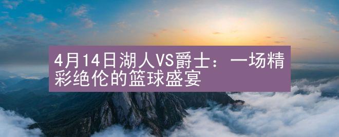 4月14日湖人VS爵士：一场精彩绝伦的篮球盛宴