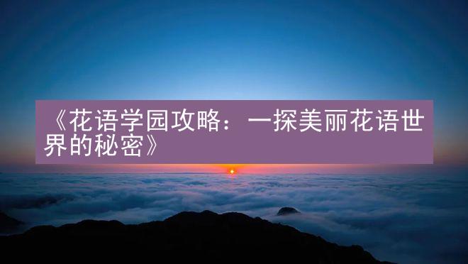 《花语学园攻略：一探美丽花语世界的秘密》