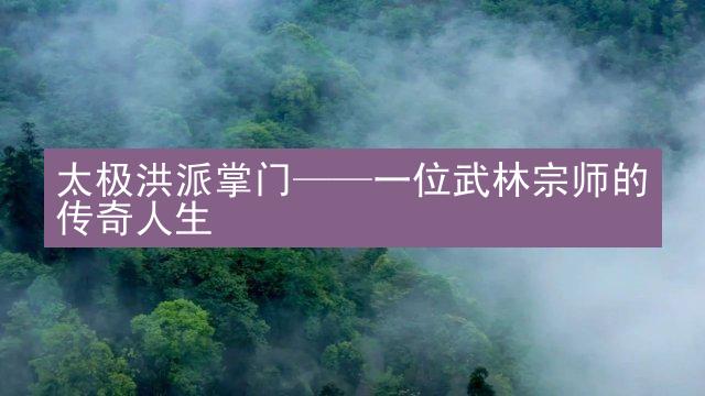 太极洪派掌门——一位武林宗师的传奇人生