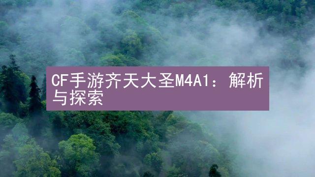 CF手游齐天大圣M4A1：解析与探索