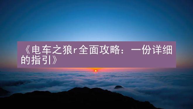 《电车之狼r全面攻略：一份详细的指引》