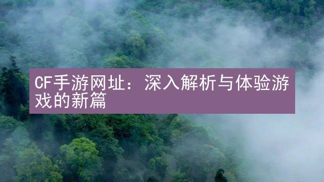 CF手游网址：深入解析与体验游戏的新篇