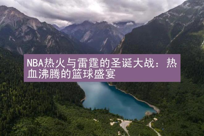 NBA热火与雷霆的圣诞大战：热血沸腾的篮球盛宴