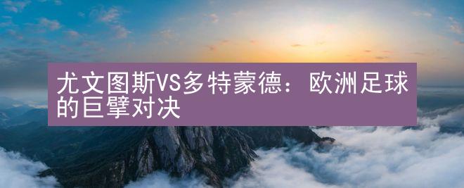 尤文图斯VS多特蒙德：欧洲足球的巨擘对决