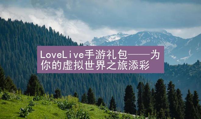 LoveLive手游礼包——为你的虚拟世界之旅添彩