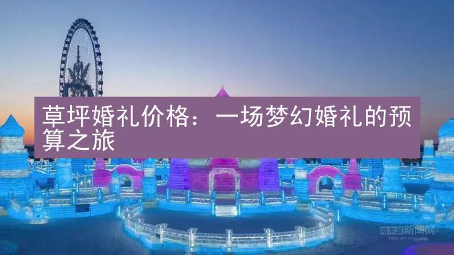 草坪婚礼价格：一场梦幻婚礼的预算之旅