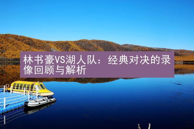 林书豪VS湖人队：经典对决的录像回顾与解析